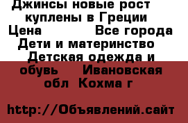 Джинсы новые рост 116 куплены в Греции › Цена ­ 1 000 - Все города Дети и материнство » Детская одежда и обувь   . Ивановская обл.,Кохма г.